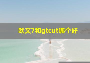 欧文7和gtcut哪个好