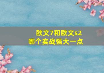 欧文7和欧文s2哪个实战强大一点