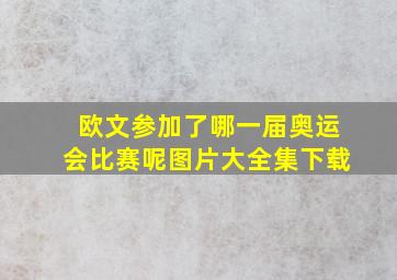 欧文参加了哪一届奥运会比赛呢图片大全集下载