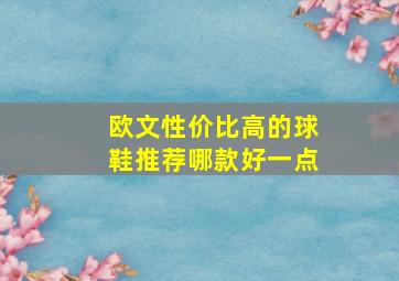 欧文性价比高的球鞋推荐哪款好一点