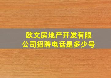 欧文房地产开发有限公司招聘电话是多少号