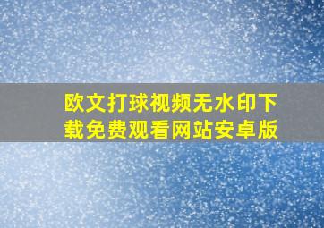 欧文打球视频无水印下载免费观看网站安卓版