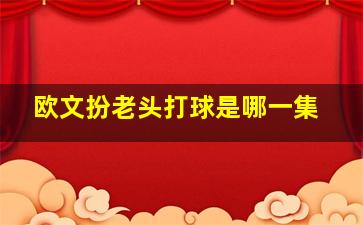 欧文扮老头打球是哪一集