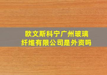 欧文斯科宁广州玻璃纤维有限公司是外资吗