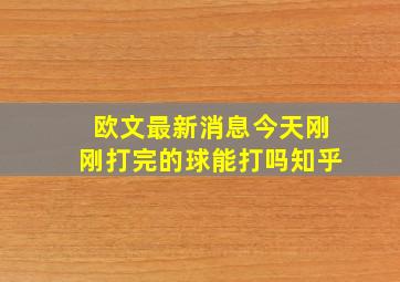 欧文最新消息今天刚刚打完的球能打吗知乎