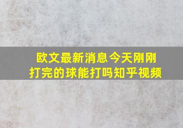 欧文最新消息今天刚刚打完的球能打吗知乎视频