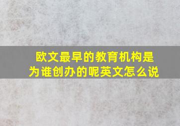 欧文最早的教育机构是为谁创办的呢英文怎么说