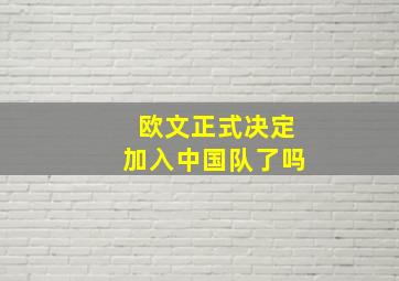 欧文正式决定加入中国队了吗