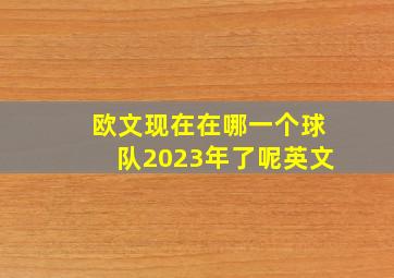 欧文现在在哪一个球队2023年了呢英文