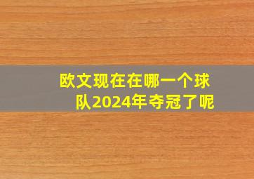 欧文现在在哪一个球队2024年夺冠了呢