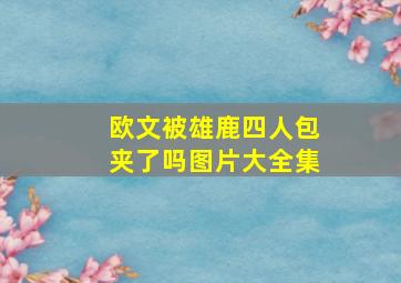 欧文被雄鹿四人包夹了吗图片大全集