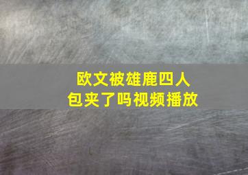 欧文被雄鹿四人包夹了吗视频播放