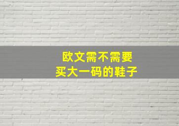 欧文需不需要买大一码的鞋子