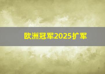 欧洲冠军2025扩军