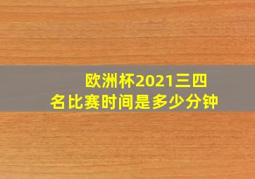 欧洲杯2021三四名比赛时间是多少分钟