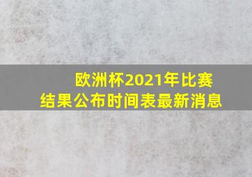 欧洲杯2021年比赛结果公布时间表最新消息