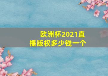 欧洲杯2021直播版权多少钱一个