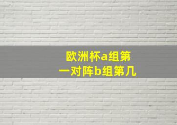 欧洲杯a组第一对阵b组第几