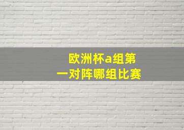 欧洲杯a组第一对阵哪组比赛