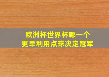 欧洲杯世界杯哪一个更早利用点球决定冠军