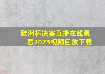 欧洲杯决赛直播在线观看2023视频回放下载