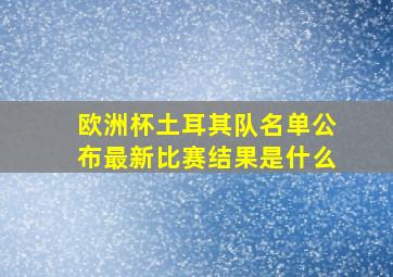 欧洲杯土耳其队名单公布最新比赛结果是什么