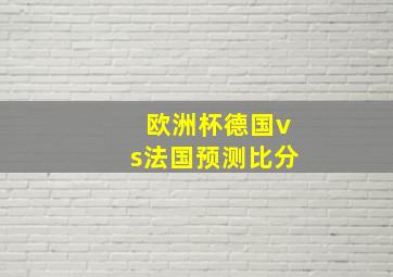 欧洲杯德国vs法国预测比分