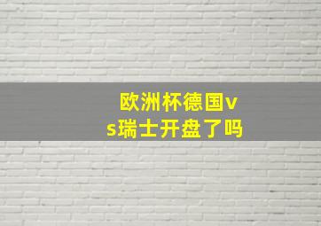 欧洲杯德国vs瑞士开盘了吗