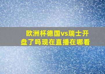 欧洲杯德国vs瑞士开盘了吗现在直播在哪看