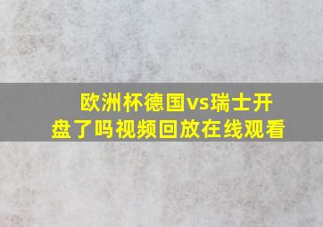 欧洲杯德国vs瑞士开盘了吗视频回放在线观看