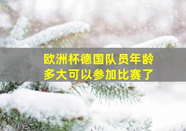 欧洲杯德国队员年龄多大可以参加比赛了