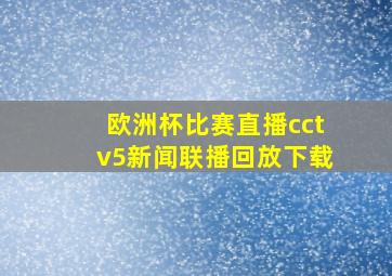 欧洲杯比赛直播cctv5新闻联播回放下载