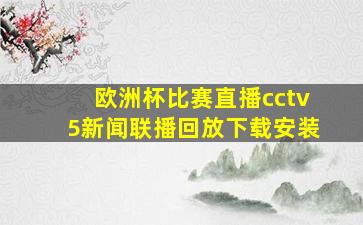 欧洲杯比赛直播cctv5新闻联播回放下载安装