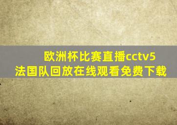 欧洲杯比赛直播cctv5法国队回放在线观看免费下载