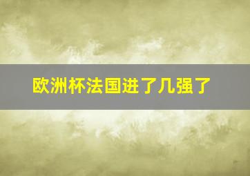 欧洲杯法国进了几强了