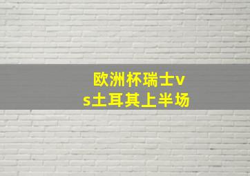 欧洲杯瑞士vs土耳其上半场