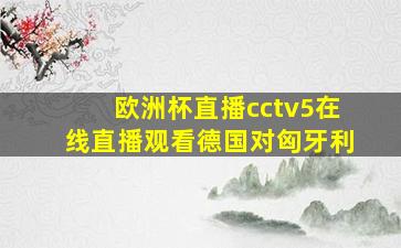 欧洲杯直播cctv5在线直播观看德国对匈牙利