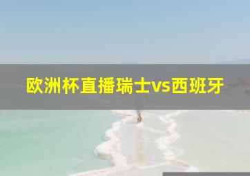 欧洲杯直播瑞士vs西班牙