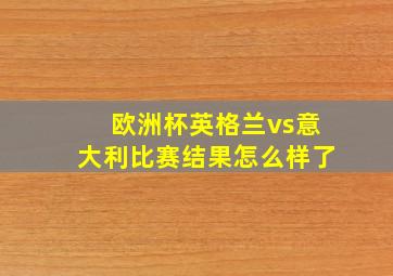 欧洲杯英格兰vs意大利比赛结果怎么样了