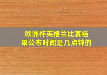 欧洲杯英格兰比赛结果公布时间是几点钟的