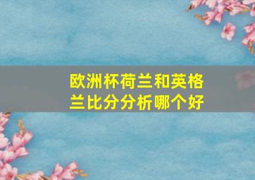 欧洲杯荷兰和英格兰比分分析哪个好