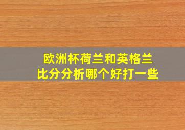 欧洲杯荷兰和英格兰比分分析哪个好打一些