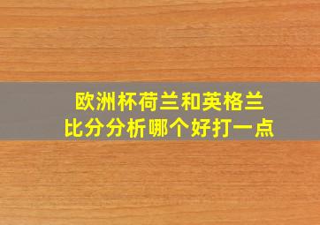 欧洲杯荷兰和英格兰比分分析哪个好打一点