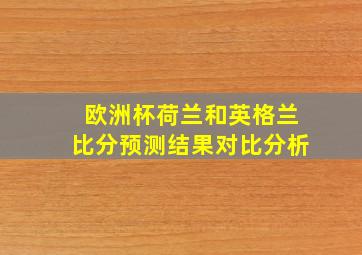 欧洲杯荷兰和英格兰比分预测结果对比分析