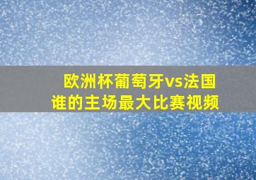 欧洲杯葡萄牙vs法国谁的主场最大比赛视频