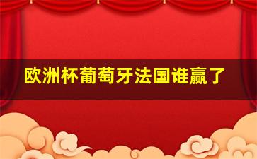 欧洲杯葡萄牙法国谁赢了