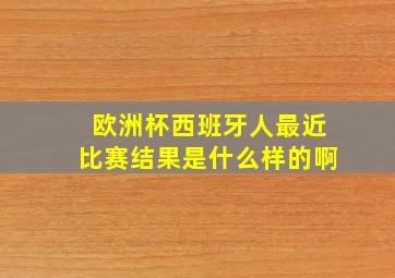 欧洲杯西班牙人最近比赛结果是什么样的啊