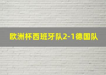 欧洲杯西班牙队2-1德国队