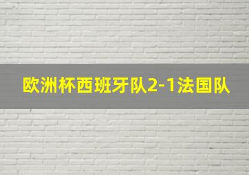 欧洲杯西班牙队2-1法国队