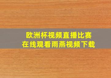 欧洲杯视频直播比赛在线观看雨燕视频下载